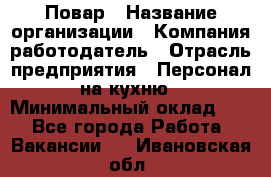 Повар › Название организации ­ Компания-работодатель › Отрасль предприятия ­ Персонал на кухню › Минимальный оклад ­ 1 - Все города Работа » Вакансии   . Ивановская обл.